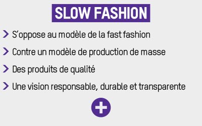 Slow fashion : s'opposer au modèle de la fast fashion, contre n modèle de production de masse, des produits de qualité, une vision responsable durable et transparente